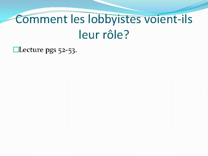 Comment les lobbyistes voient-ils leur rôle? �Lecture pgs 52 -53. 