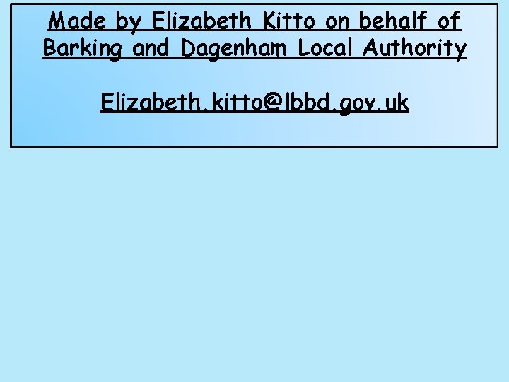 Made by Elizabeth Kitto on behalf of Barking and Dagenham Local Authority Elizabeth. kitto@lbbd.