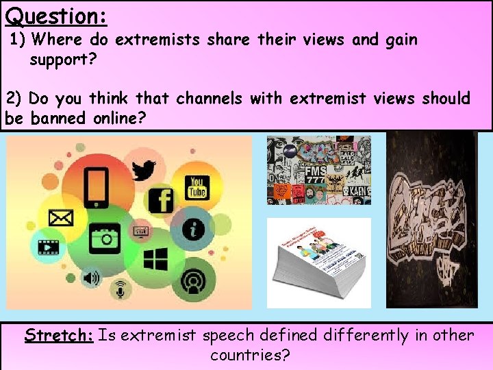 Question: 1) Where do extremists share their views and gain support? 2) Do you