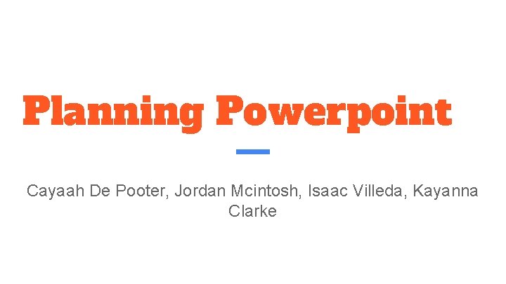 Planning Powerpoint Cayaah De Pooter, Jordan Mcintosh, Isaac Villeda, Kayanna Clarke 