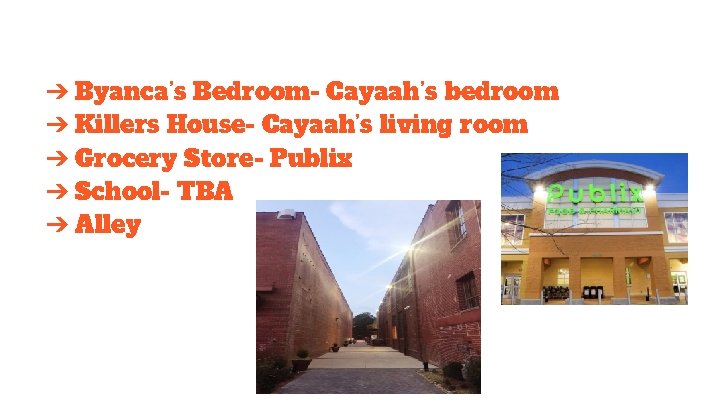 ➔ Byanca’s Bedroom- Cayaah’s bedroom ➔ Killers House- Cayaah’s living room ➔ Grocery Store-