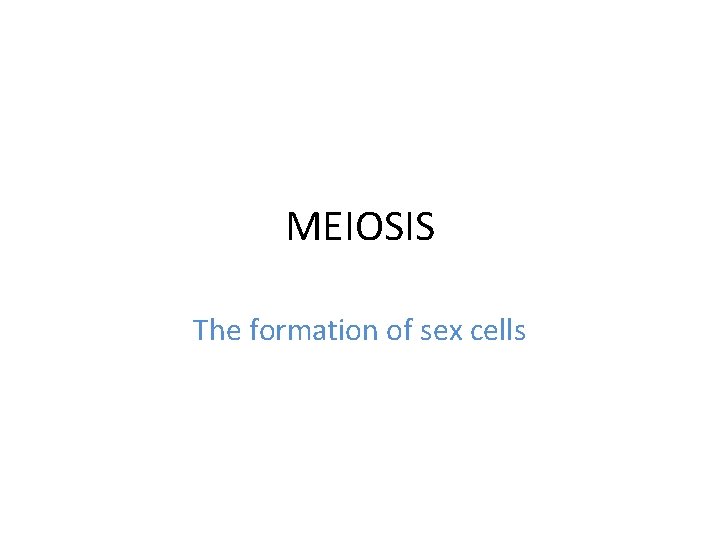 MEIOSIS The formation of sex cells 