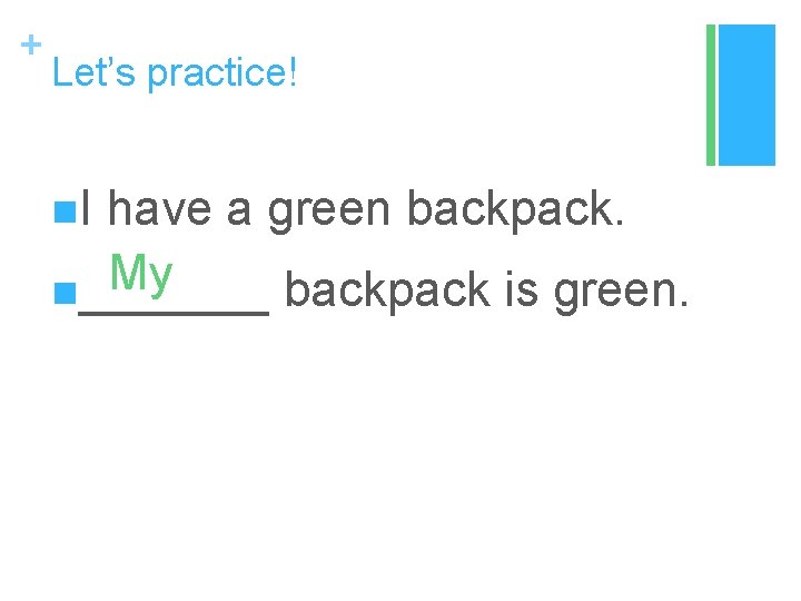 + Let’s practice! n. I have a green backpack. My n_______ backpack is green.