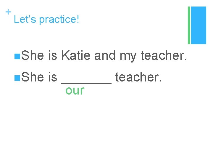 + Let’s practice! n. She is Katie and my teacher. n. She is _______