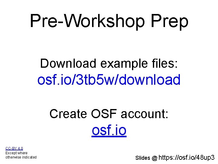 Pre-Workshop Prep Download example files: osf. io/3 tb 5 w/download Create OSF account: osf.