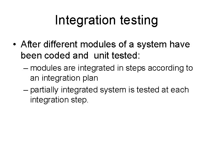 Integration testing • After different modules of a system have been coded and unit