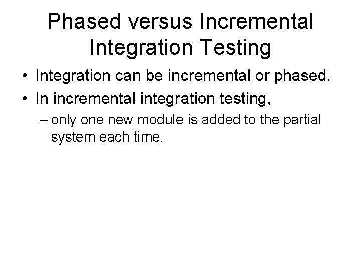 Phased versus Incremental Integration Testing • Integration can be incremental or phased. • In