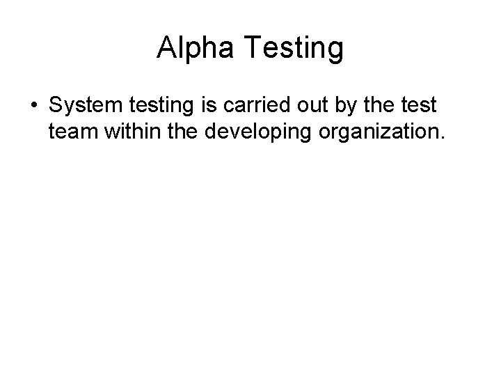 Alpha Testing • System testing is carried out by the test team within the