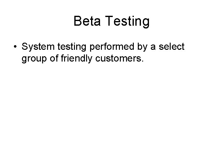 Beta Testing • System testing performed by a select group of friendly customers. 