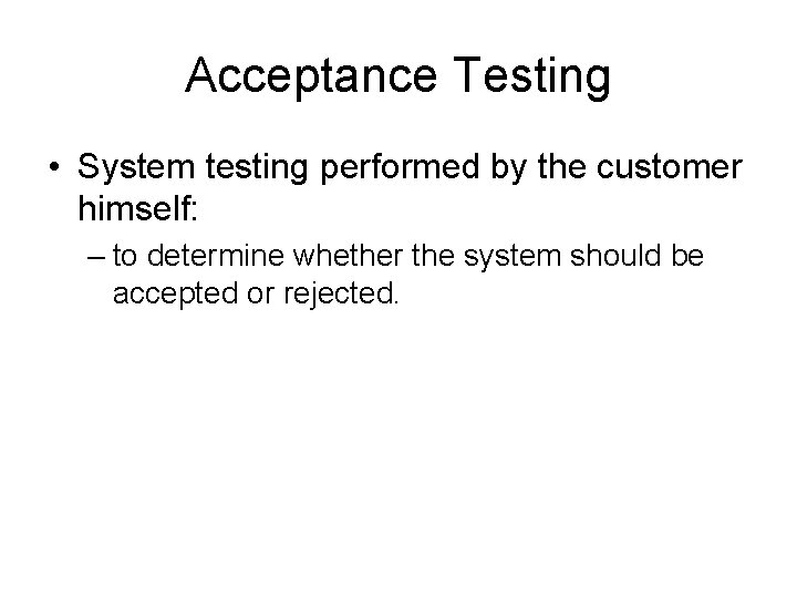 Acceptance Testing • System testing performed by the customer himself: – to determine whether