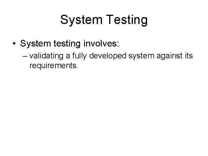 System Testing • System testing involves: – validating a fully developed system against its