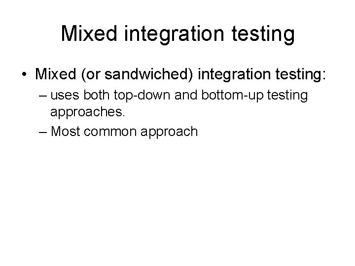 Mixed integration testing • Mixed (or sandwiched) integration testing: – uses both top-down and