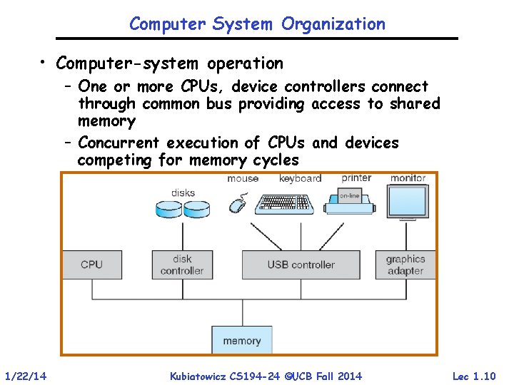 Computer System Organization • Computer-system operation – One or more CPUs, device controllers connect Computer System Organization • Computer-system operation – One or more CPUs, device controllers connect