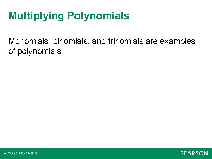 Multiplying Polynomials Monomials, binomials, and trinomials are examples of polynomials. 