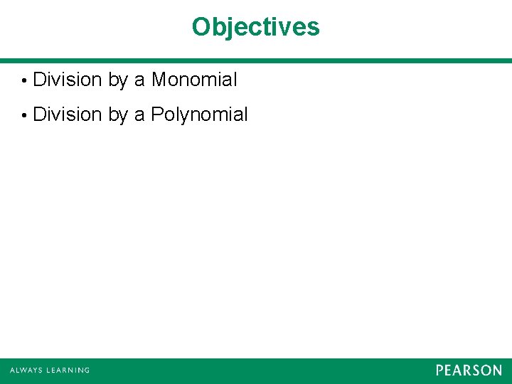 Objectives • Division by a Monomial • Division by a Polynomial 
