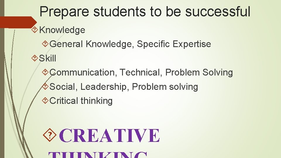 Prepare students to be successful Knowledge General Knowledge, Specific Expertise Skill Communication, Technical, Problem