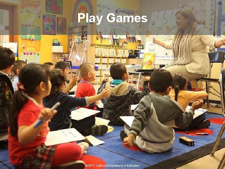 36 Play Games © 2017 California Department of Education 