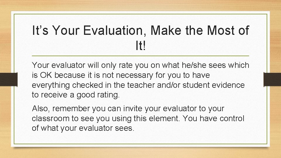 It’s Your Evaluation, Make the Most of It! Your evaluator will only rate you