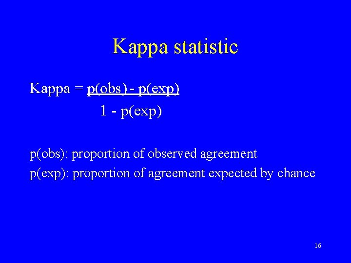 Kappa statistic Kappa = p(obs) - p(exp) 1 - p(exp) p(obs): proportion of observed