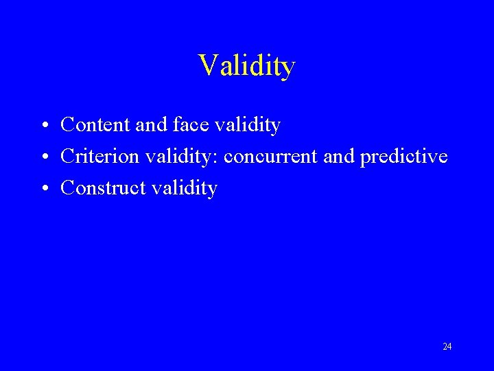 Validity • Content and face validity • Criterion validity: concurrent and predictive • Construct
