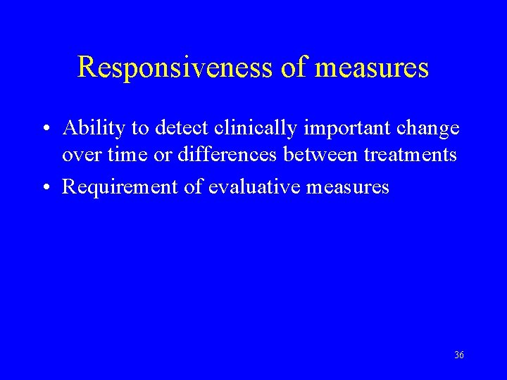 Responsiveness of measures • Ability to detect clinically important change over time or differences