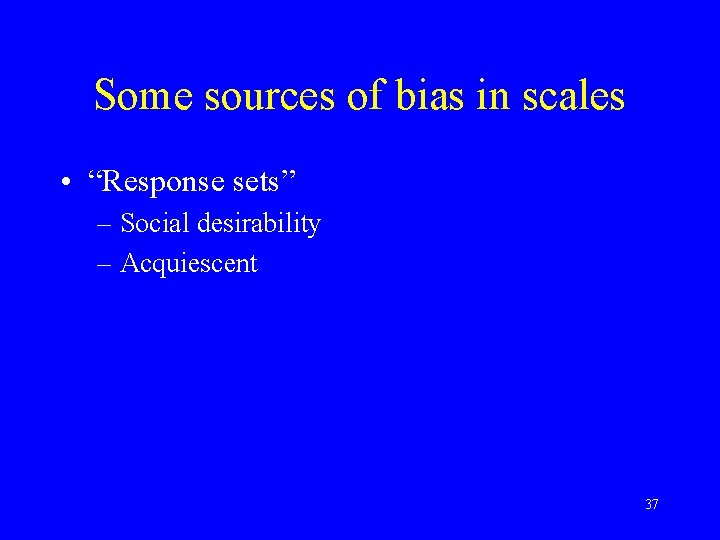 Some sources of bias in scales • “Response sets” – Social desirability – Acquiescent
