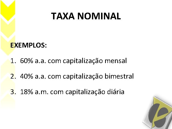 TAXA NOMINAL EXEMPLOS: 1. 60% a. a. com capitalização mensal 2. 40% a. a. TAXA NOMINAL EXEMPLOS: 1. 60% a. a. com capitalização mensal 2. 40% a. a.