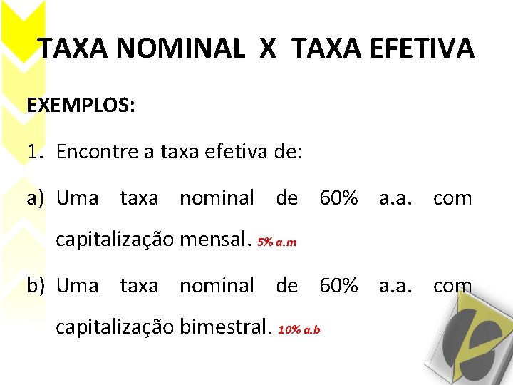 TAXA NOMINAL X TAXA EFETIVA EXEMPLOS: 1. Encontre a taxa efetiva de: a) Uma