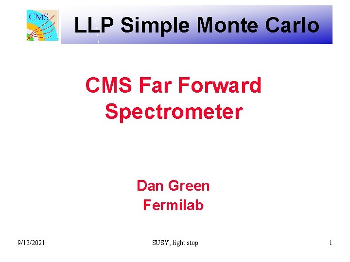 LLP Simple Monte Carlo CMS Far Forward Spectrometer Dan Green Fermilab 9/13/2021 SUSY, light