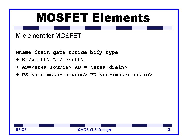 MOSFET Elements M element for MOSFET Mname drain gate source body type + W=<width>