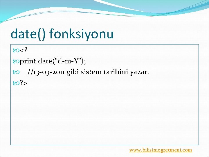 date() fonksiyonu <? print date("d-m-Y"); //13 -03 -2011 gibi sistem tarihini yazar. ? >
