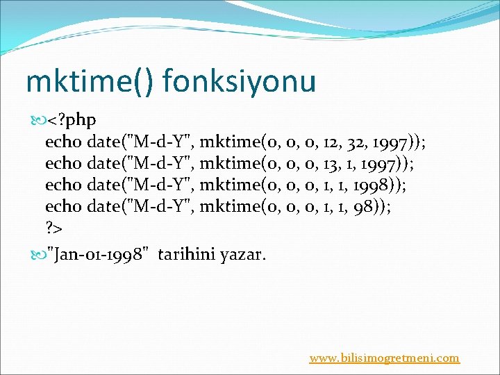 mktime() fonksiyonu <? php echo date("M-d-Y", mktime(0, 0, 0, 12, 32, 1997)); echo date("M-d-Y",
