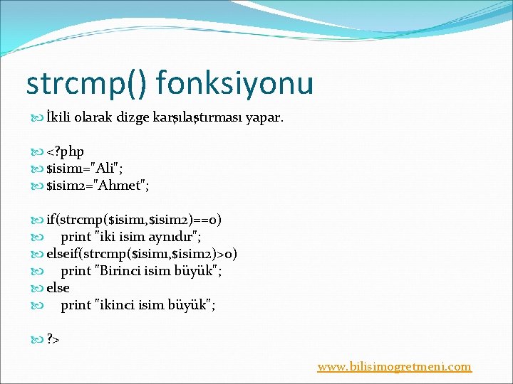 strcmp() fonksiyonu İkili olarak dizge karşılaştırması yapar. <? php $isim 1="Ali"; $isim 2="Ahmet"; if(strcmp($isim