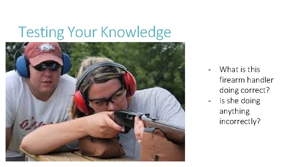 Testing Your Knowledge - What is this firearm handler doing correct? - Is she