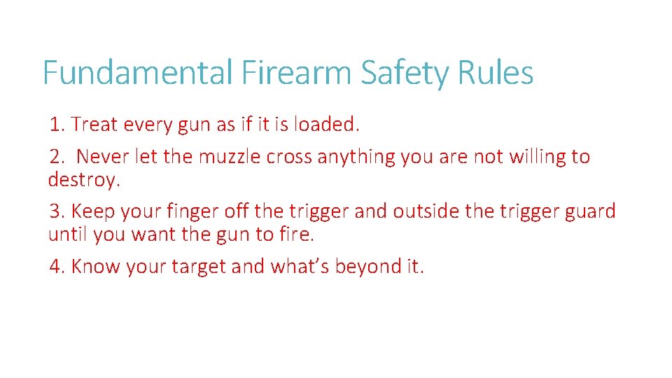 Fundamental Firearm Safety Rules 1. Treat every gun as if it is loaded. 2.
