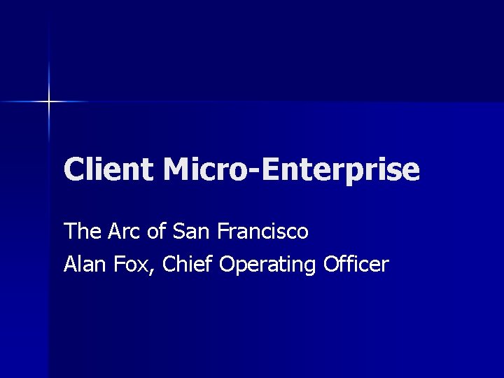 Client Micro-Enterprise The Arc of San Francisco Alan Fox, Chief Operating Officer 