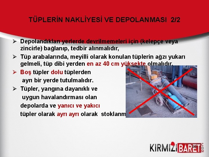 TÜPLERİN NAKLİYESİ VE DEPOLANMASI 2/2 Ø Depolandıkları yerlerde devrilmemeleri için (kelepçe veya zincirle) bağlanıp, TÜPLERİN NAKLİYESİ VE DEPOLANMASI 2/2 Ø Depolandıkları yerlerde devrilmemeleri için (kelepçe veya zincirle) bağlanıp,