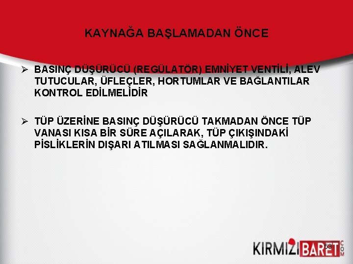 KAYNAĞA BAŞLAMADAN ÖNCE Ø BASINÇ DÜŞÜRÜCÜ (REGÜLATÖR) EMNİYET VENTİLİ, ALEV TUTUCULAR, ÜFLEÇLER, HORTUMLAR VE KAYNAĞA BAŞLAMADAN ÖNCE Ø BASINÇ DÜŞÜRÜCÜ (REGÜLATÖR) EMNİYET VENTİLİ, ALEV TUTUCULAR, ÜFLEÇLER, HORTUMLAR VE