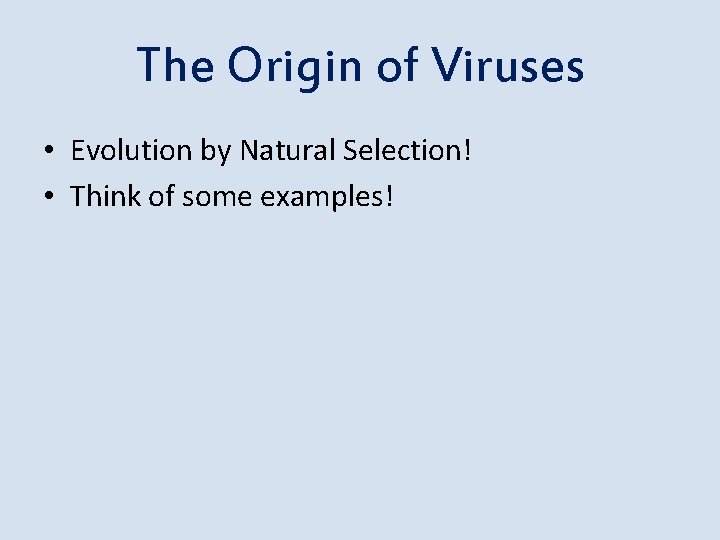 The Origin of Viruses • Evolution by Natural Selection! • Think of some examples!