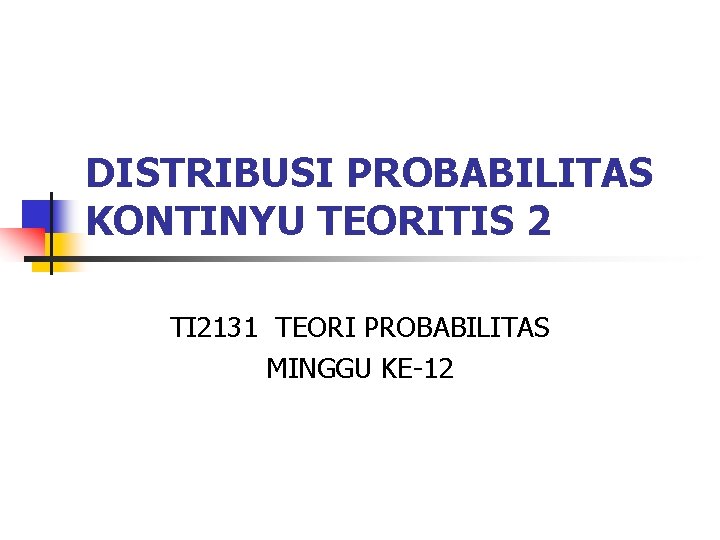 DISTRIBUSI PROBABILITAS KONTINYU TEORITIS 2 TI 2131 TEORI PROBABILITAS MINGGU KE-12 
