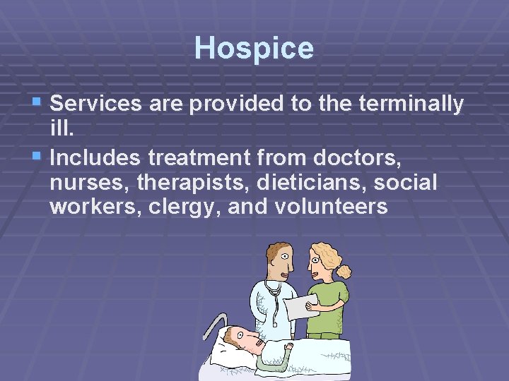 Hospice § Services are provided to the terminally ill. § Includes treatment from doctors,