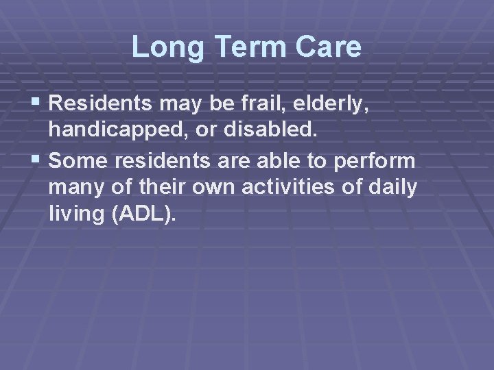 Long Term Care § Residents may be frail, elderly, handicapped, or disabled. § Some