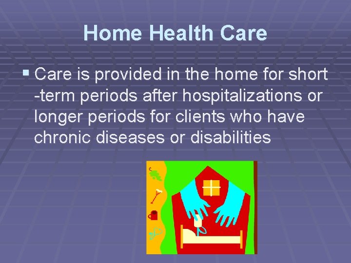 Home Health Care § Care is provided in the home for short -term periods