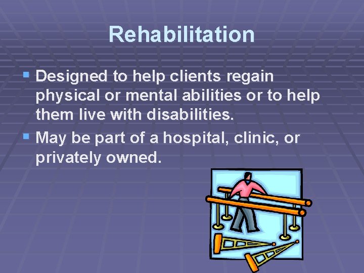 Rehabilitation § Designed to help clients regain physical or mental abilities or to help