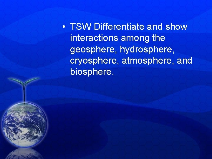• TSW Differentiate and show interactions among the geosphere, hydrosphere, cryosphere, atmosphere, and • TSW Differentiate and show interactions among the geosphere, hydrosphere, cryosphere, atmosphere, and