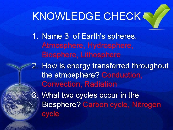 KNOWLEDGE CHECK 1. Name 3 of Earth’s spheres. Atmosphere, Hydrosphere, Biosphere, Lithosphere 2. How KNOWLEDGE CHECK 1. Name 3 of Earth’s spheres. Atmosphere, Hydrosphere, Biosphere, Lithosphere 2. How