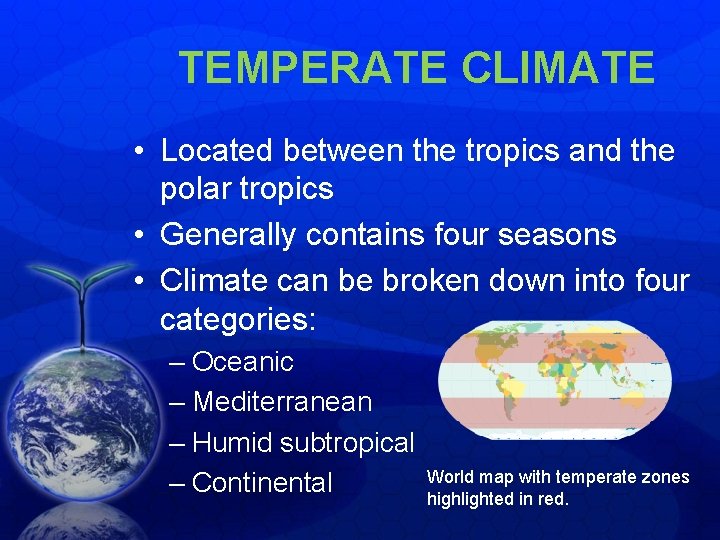 TEMPERATE CLIMATE • Located between the tropics and the polar tropics • Generally contains TEMPERATE CLIMATE • Located between the tropics and the polar tropics • Generally contains