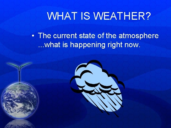 WHAT IS WEATHER? • The current state of the atmosphere. . . what is WHAT IS WEATHER? • The current state of the atmosphere. . . what is