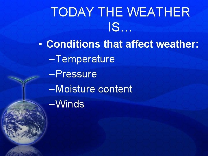TODAY THE WEATHER IS… • Conditions that affect weather: – Temperature – Pressure – TODAY THE WEATHER IS… • Conditions that affect weather: – Temperature – Pressure –