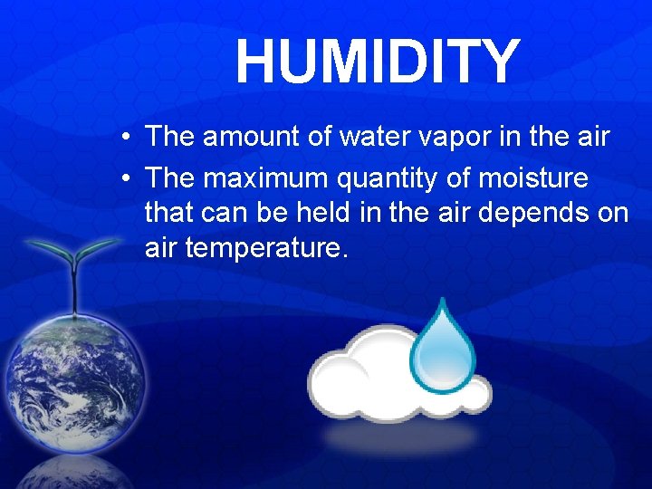 HUMIDITY • The amount of water vapor in the air • The maximum quantity HUMIDITY • The amount of water vapor in the air • The maximum quantity